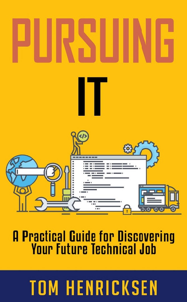 Pursuing IT: A Practical Guide for Discovering Your Future Technical Job by Tom Henricksen