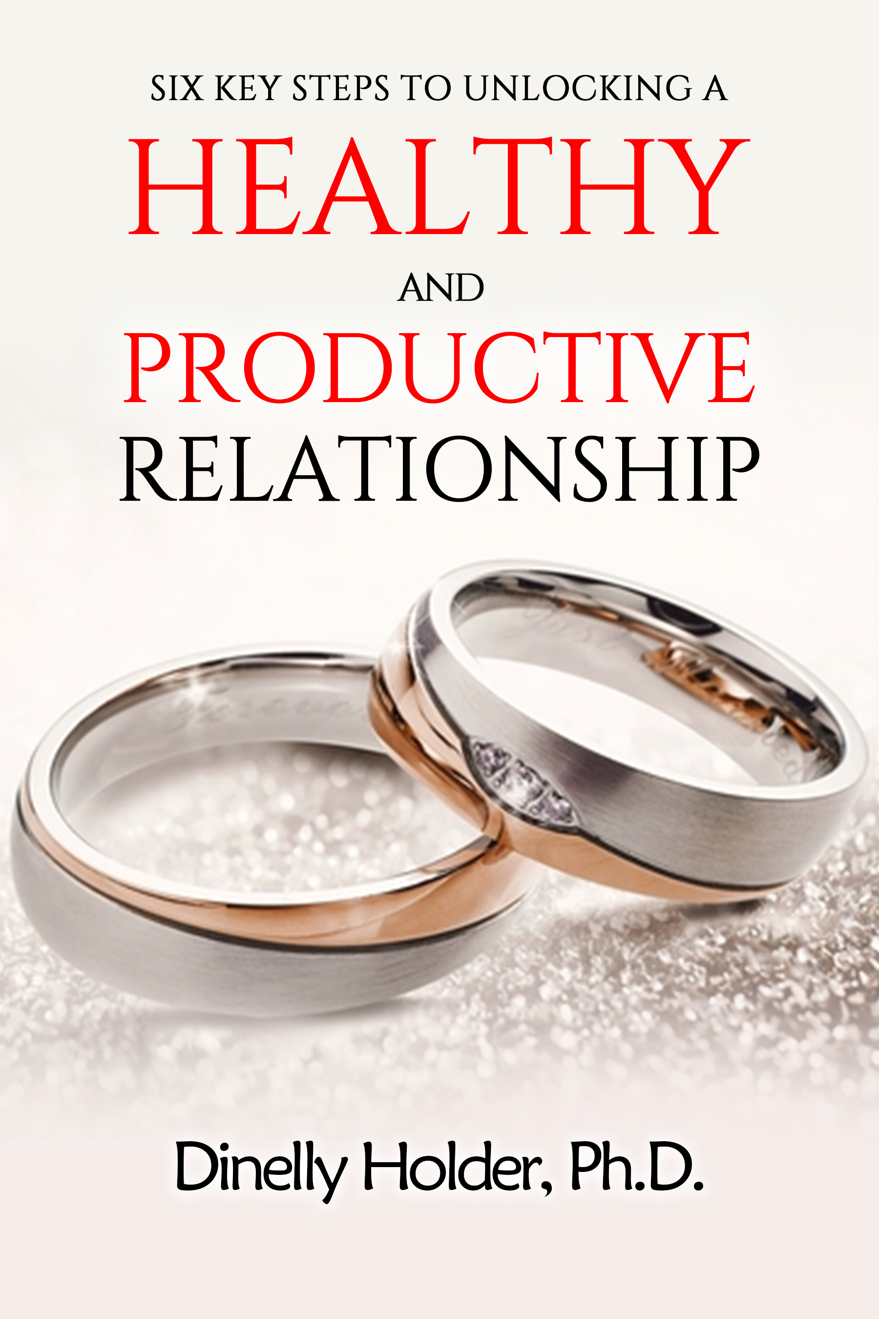 Six Key Steps to Unlocking a Healthy and Productive Relationship by Dinelly Holder