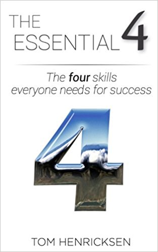 The Essential 4: The four skills everyone needs for success by Tom Henricksen