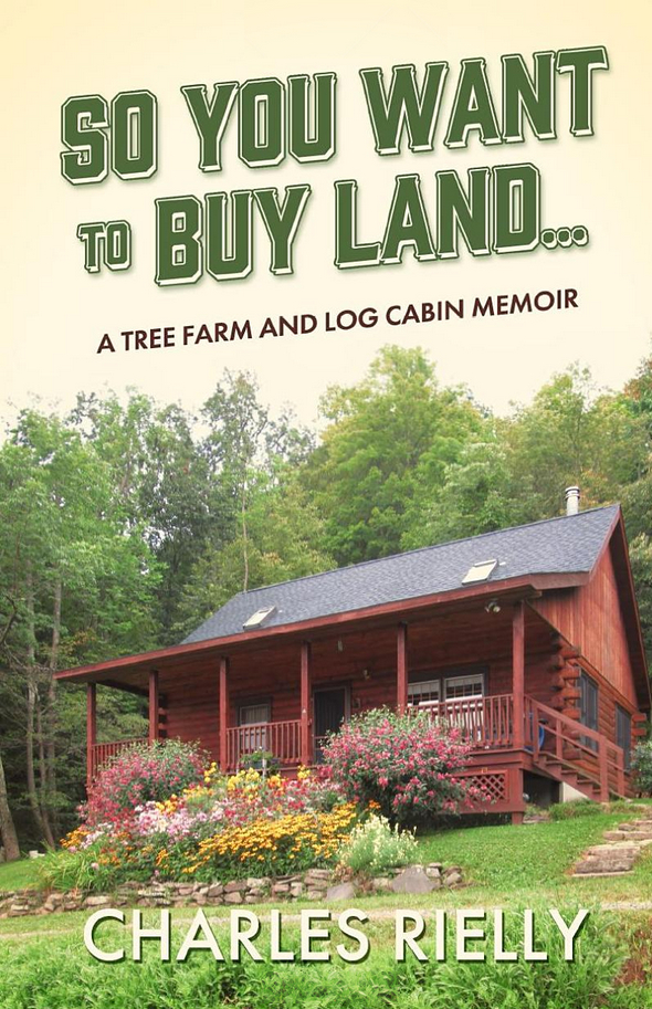 So You Want to Buy Land: A Tree Farm and Log Cabin Memoir by Charles Rielly