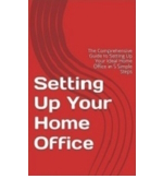 Setting Up Your Home Office: The Comprehensive Guide to Setting Up Your Ideal Home Office in 5 Simple Steps by Minna Wong