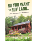 So You Want to Buy Land: A Tree Farm and Log Cabin Memoir by Charles Rielly